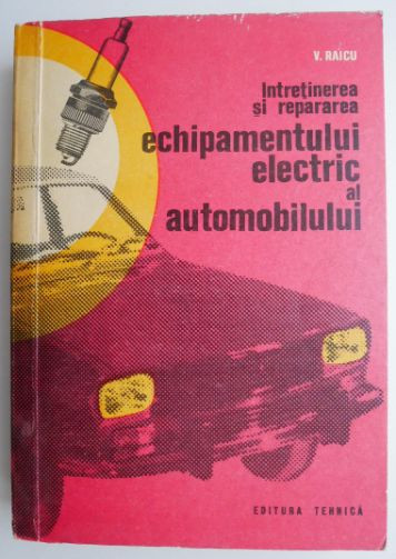 Intretinerea si repararea echipamentului electric al automobilului &ndash; V. Raicu (coperta putin uzata)