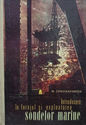 M. Constantinescu - Introducere in forajul si exploatarea sondelor marine (1975) foto