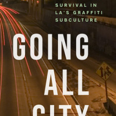 Going All City: Struggle and Survival in La's Graffiti Subculture