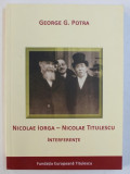 NICOLAE IORGA - NICOLAE TITULESCU - INTERFERENTE de GEORGE G . POTRA , 2011