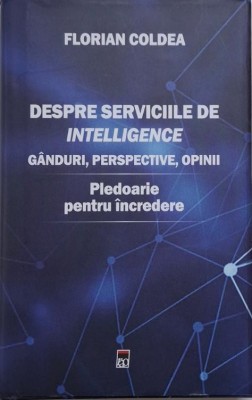 Despre Serviciile de intelligence. Ganduri, perspective, opinii. Pledoarie pentru incredere &amp;ndash; Florian Coldea foto