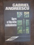 SPRE O FILOZOFIE A DISIDENTEI -GABRIEL ANDREESCU( DEDICATIE , AUTOGRAF )