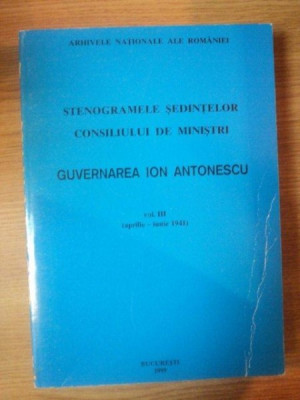 STENOGRAMELE SEDINTELOR . CONSILIUL DE MINISTRI . GUVERNAREA ION ANTONESCU VOL III (APRILIE-IUNIE 1941) foto