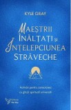 Maestrii Inaltati si intelepciunea straveche - Kyle Gray