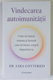 VINDECAREA AUTOIMUNITATII , CUM SA TRATEZI TRAUMA SI FACTORII CARE ITI INTORC CORPUL IMPOTRIVA TA de SARA GOTTFRIED , 2026