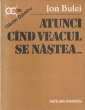 ION BULEI - ATUNCI CAND VEACUL SE NASTEA ( LUMEA ROMANEASCA 1900-1908 )
