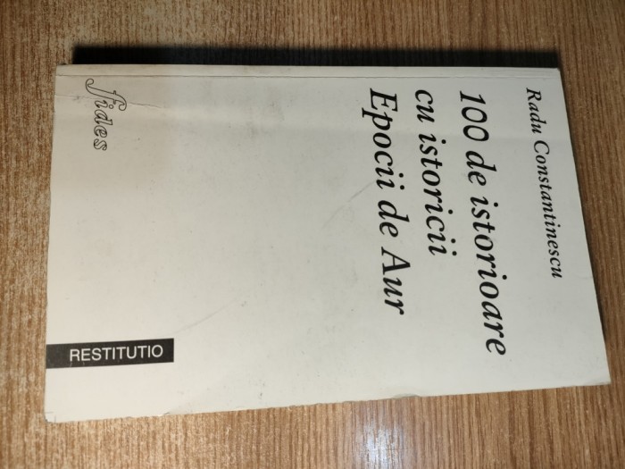 100 de istorioare cu istoricii Epocii de Aur - Radu Constantinescu (Fides 1997)