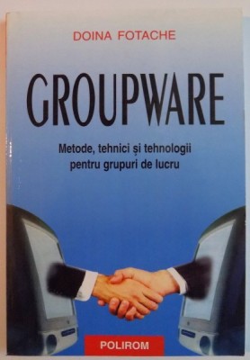 GROUPWARE , METODE, TEHNICI SI TEHNOLOGII PENTRU GRUPURI DE LUCRU de DOINA FOTACHE , 2002 foto