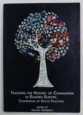 TEACHING THE HISTORY OF COMMUNISM IN EASTERN EUROPE . COMPENDIUM OF GOOD PRACTICES. , edited by RALUCA GROSESCU , 2013 foto