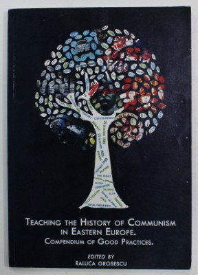 TEACHING THE HISTORY OF COMMUNISM IN EASTERN EUROPE . COMPENDIUM OF GOOD PRACTICES. , edited by RALUCA GROSESCU , 2013 foto