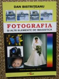 DAN BISTRITEANU - FOTOGRAFIA SI ALTE ELEMENTE DE IMAGISTICA AUTOGRAF