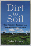 DIRT TO SOIL , ONE FAMILY &#039;S JOURNEY INTO REGENERATIVE AGRICULTURE by GABE BROWN , 2018