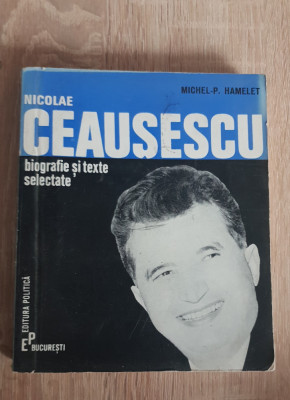 NICOLAE CEAUȘESCU Biografie și texte selectate - Michel-P. Hamelet foto