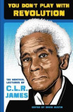 You Don&#039;t Play with Revolution: The Montreal Lectures of C.L.R. James