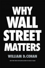 Why Wall Street Matters, Hardcover/William D. Cohan foto