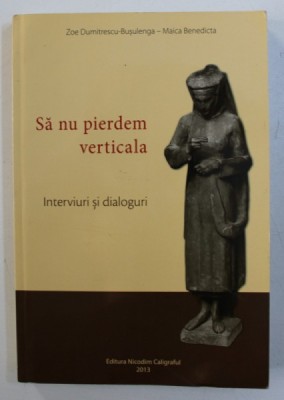 ZOE DUMITRESCU - BUSULENGA - MAICA BENEDICTA : SA NU PIERDEM VERTICALA - INTERVIURI SI DIALOGURI , 2013 foto