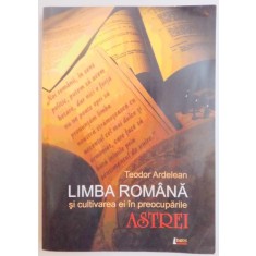 LIMBA ROMANA SI CULTIVAREA EI IN PREOCUPARILE ASTREI de TEODOR ARDELEANU , 2009