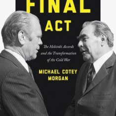The Final ACT: The Helsinki Accords and the Transformation of the Cold War