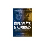 Diplomats &amp;amp; Admirals: From Failed Negotiations and Tragic Misjudgments to Powerful Leaders and Heroic Deeds, the Untold Story of the Pacific
