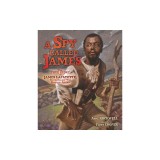 A Spy Called James: The True Story of James Armistead Lafayette, Revolutionary War Double Agent