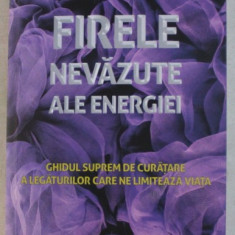 FIRELE NEVAZUTE ALE ENERGIEI - GHIDUL SUPREM DE CURATARE A LEGATURILOR CARE NE LIMITEAZA VIATA de DENISE LINN , 2019