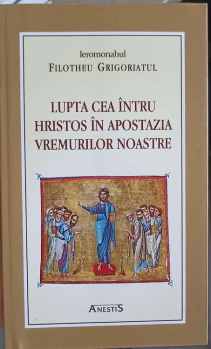 LUPTA CEA INTRU HRISTOS IN APOSTAZIA VREMURILOR NOASTRE-FILOTHEU GRIGORIATUL-244955