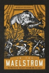In the Maelstrom: The Waffen-SS Galicia Division and Its Legacy