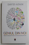 GENIUL DIN NOI - SFARSITUL INTELIGENTEI LIMITATE SI CE INSEAMNA ASTA PENTRU NOI de DAVID ADAM , 2019 * LIPSA MIC FRAGMENT COPERTA SPATE