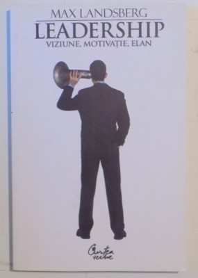 LEADERSHIP , VIZIUNE , MOTIVATIE , ELAN de MAX LANDSBERG , EDITIA A II A , 2008 foto