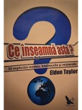 Eldon Taylor - Ce inseamna asta? - Sa exploram mintea, intelesurile si misterele (Editia: 2014)
