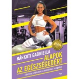 Alapok az eg&eacute;szs&eacute;ged&eacute;rt - Előzd meg a f&aacute;jdalmat, a s&eacute;r&uuml;l&eacute;st &eacute;s a betegs&eacute;get - B&aacute;nkuti Gabriella