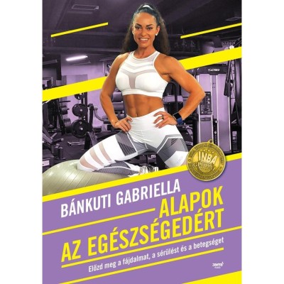Alapok az eg&amp;eacute;szs&amp;eacute;ged&amp;eacute;rt - Előzd meg a f&amp;aacute;jdalmat, a s&amp;eacute;r&amp;uuml;l&amp;eacute;st &amp;eacute;s a betegs&amp;eacute;get - B&amp;aacute;nkuti Gabriella foto