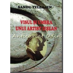 Visul Si Umbra Unui Artist Iesean - Sandu Teleajen
