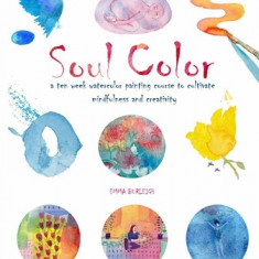 Soul Color: A Ten Week Watercolor Painting Course to Cultivate Mindfulness and Creativity