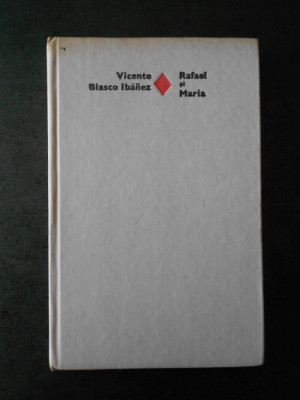 VINCENTE BLASCO IBANEZ - RAFAEL SI MARIA (1979, editie cartonata) foto