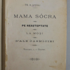 MAMA SOACRA / PE NEASTEPTATE / LA MOSI / D 'ALE CASNICIEI , TEATRU , VOLUMUL I de TH. D. SPERANTIA , 1894
