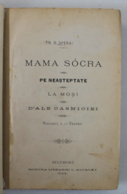 MAMA SOACRA / PE NEASTEPTATE / LA MOSI / D &amp;#039;ALE CASNICIEI , TEATRU , VOLUMUL I de TH. D. SPERANTIA , 1894 foto