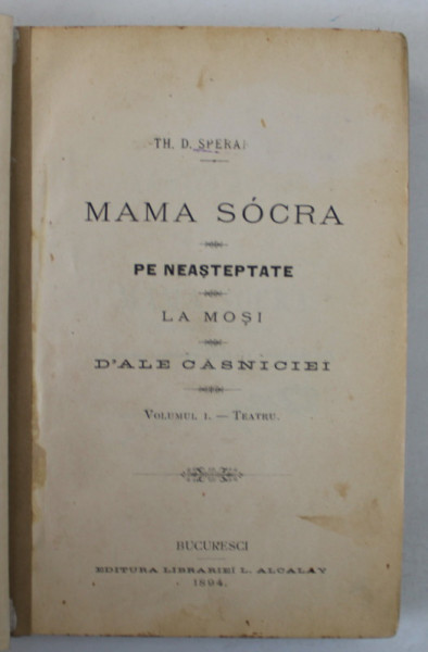 MAMA SOACRA / PE NEASTEPTATE / LA MOSI / D &#039;ALE CASNICIEI , TEATRU , VOLUMUL I de TH. D. SPERANTIA , 1894