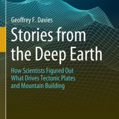 Stories from the Deep Earth: How Scientists Figured Out What Drives Tectonic Plates and Mountain Building