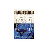 The 21 Irrefutable Laws of Leadership Tested by Time: Those Who Followed Them...and Those Who Didn't