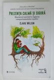 PREZENTA CALMA SI SIGURA , ELEMENTUL ESENTIAL IN REGLAREA COMPORTAMENTULUI COPIILOR de CLAIRE WILSON , 2025