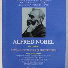 ALFRED NOBEL ( 1833 - 1896) - VIATA , ACTIVITATEA SI MOSTENIREA - O MONOGRAFIE de SILVIA CONSTANTINESCU ...ANNE - MARIE CIUPITU , 2014