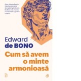 Cum sa avem o minte armonioasa. Editia a doua - Edward de Bono, Alexandra Vodnitchi