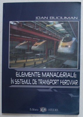ELEMENTE MANAGERIALE IN SISTEMUL DE TRANSPORT FEROVIAR de IOAN BUCIUMAN , 2002 foto