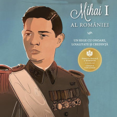 Mihai I al Romaniei. Un rege cu onoare, loialitate si credinta