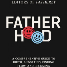 Fatherhood: A Comprehensive Guide to Birth, Budgeting, Finding Balance, and Becoming a Happy Parent