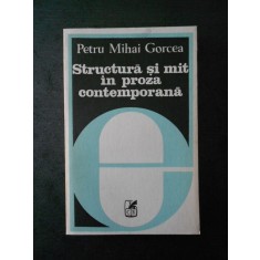 PETRU MIHI GORCEA - STRUCTURA SI MIT IN PROZA CONTEMPORANA