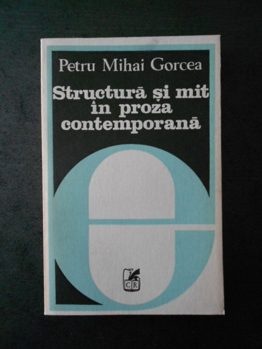 PETRU MIHI GORCEA - STRUCTURA SI MIT IN PROZA CONTEMPORANA