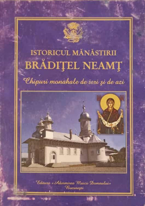 ISTORICUL MANASTIRII BRADITEL NEAMT. CHIPURI MONAHALE DE IERI SI DE AZI-TIPARITA CU BINECUVANTAREA I.P.S VL-239629