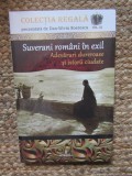 SUVERANI ROMANI IN EXIL - ADEVARURI DUREROASE SI ISTORII CIUDATE de DAN SILVIU BOERESCU , 2018 IN TIPLA